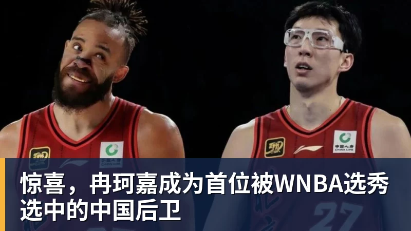 完美体育惊喜，冉珂嘉成为首位被WNBA选秀选中的中国后卫
